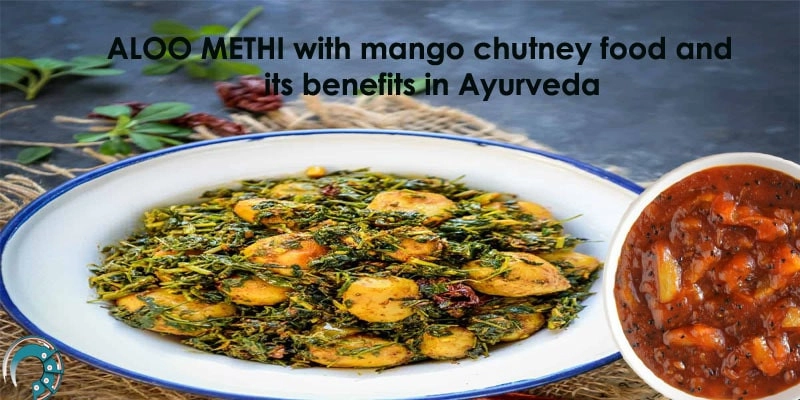 ALOO METHI with mango chutney food and its benefits in Ayurveda